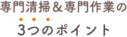 専門清掃＆専門作業の3つのポイント